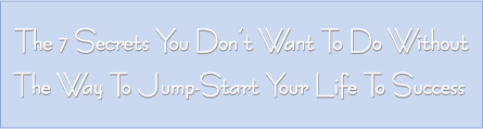The 7 Secrets You Don’t Want To Do Without & The Way To Jump-Start Your Life To Success